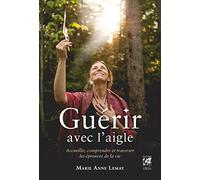 Guérir avec l'aigle - Accueillir, comprendre et traverser les épreuves de la vie