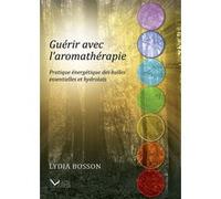 Guérir avec l'aromathérapie - Pratique énergétique des huiles essentielles et hydrolats Lydia Bosson (Auteur)