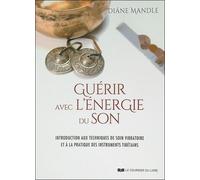 Guérir Avec L'énergie Du Son - Introduction Aux Techniques De Soin Vibratoire Et À La Pratique Des Instruments Tibétains