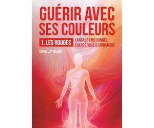 Guérir avec ses couleurs: 1-LES ROUGES: Langage émotionnel, énergétique & vibratoire