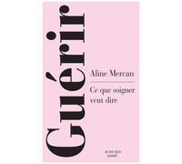Aline Mercan – Guérir : Ce que soigner veut dire – Broché – Actes Sud