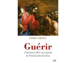 Guérir, comment offrir au monde la miséricorde de Dieu