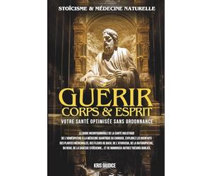 Guérir Corps & Esprit: Stoïcisme et Médecine Naturelle - Votre Santé Optimisée sans Ordonnance