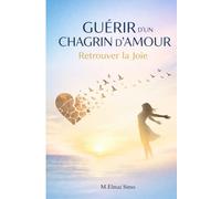 Guérir d’un Chagrin d’Amour - Retrouver la Joie: Le guide profond pour surmonter une rupture, apaiser votre cœur, retrouver confiance en vous et ... vie plus forte, plus libre et plus heureuse.
