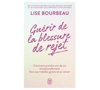 Guérir De La Blessure De Rejet - Comment Prendre Soin De Soi Émotionnellement Face Aux Maladies Graves Et Au Cancer