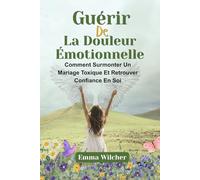 GUÉRIR DE LA DOULEUR ÉMOTIONNELLE: Comment Surmonter Un Mariage Toxique Et Retrouver Confiance En Soi
