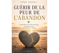 Guérir de la peur de l'abandon: Comprendre d'où vient cette peur qui gouverne tout, et s'en libérer vraiment
