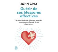 Guérir de ses blessures affectives Se débarrasser des émotions négatives pour retrouver l'amour de soi et des autres - John Gray - J'ai Lu - Poche - Guide