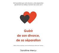 Guérir de son divorce, sa séparation: Est-il possible que votre divorce, votre séparation deviennent le meilleur moment de votre vie ?