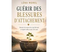 Guérir des blessures d'attachement: Revenir à la source de ce qui fait mal, et réparer enfin ce qui a été cassé
