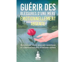 Guérir des Blessures d'une Mère Émotionnellement Absente: Une méthode pas à pas pour surmonter l'absence maternelle et reconstruire des relations saines