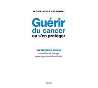 Guérir du cancer ou s'en protéger: Un véritable espoir à condition de changer notre approche de la maladie