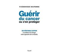 Guérir du cancer ou s'en protéger Un véritable espoir à condition de changer notre approche de la maladie - Dominique Belpomme - Fayard - broché - Guide