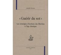 Guérir Du Sot - Les Stratégies D'écriture Des Libertins À L'âge Classique