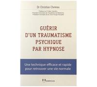 Guérir D'un Traumatisme Psychique Par Hypnose - Une Technique Efficace Et Rapide Pour Retrouver Une Vie Normale