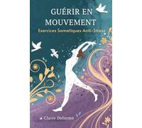Guérir En Mouvement: Exercices Somatiques Anti-Stress