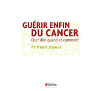 Guérir enfin du cancer Oser dire quand et comment - Henri Joyeux - Rocher Eds Du - broché - Essai