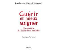 Guérir et mieux soigner Un médecin à l'école de sa maladie - Pascal Hammel - Fayard - broché - Essai