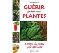 Guérir grâce aux plantes - L'énergie des plantes pour votre santé