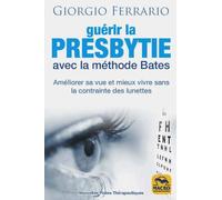 Guérir la presbytie avec la méthode Bates: Améliorer sa vue et mieux vivre sans la contrainte des lunettes