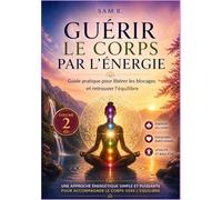Guérir le corps par l'énergie Volume 2: Guide pratique pour libérer les blocages et retrouver l'équilibre