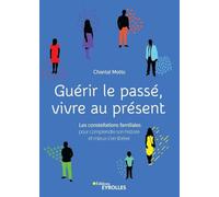Guérir le passé, vivre au présent: Les constellations familiales pour comprendre son histoire et mieux s'en libérer