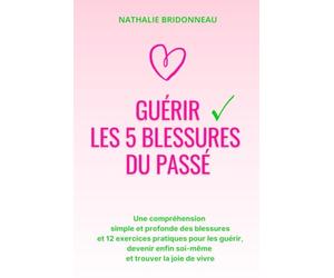 Guérir les 5 blessures du passé: Une compréhension simple et profonde des blessures et 12 exercices pratiques pour les guérir, devenir enfin soi-même et trouver la joie de vivre