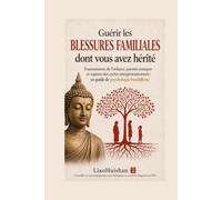 Guérir les blessures familiales dont vous avez hérité: Traumatismes de l’enfance, parents toxiques et rupture des cycles intergénérationnels : un guide de psychologie bouddhiste