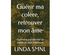 Guérir ma colère, retrouver mon âme: Comment transformer sa colère en paix intérieure