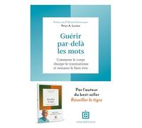 Guérir par-delà les mots: Comment le corps dissipe le traumatisme et restaure le bien-être