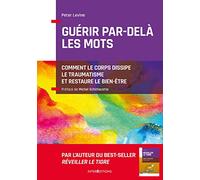 Guérir par-delà les mots - Comment le corps dissipe le traumatisme et restaure le bien-être: Comment le corps dissipe le traumatisme et restaure le bien-être