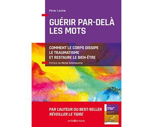 Guérir par-delà les mots - Comment le corps dissipe le traumatisme et restaure le bien-être: Comment le corps dissipe le traumatisme et restaure le bien-être