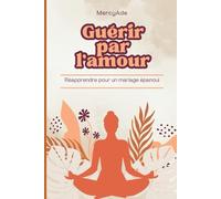 Guérir par l’amour: Réapprendre à bâtir un mariage épanoui