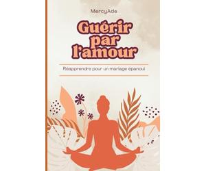 Guérir par l’amour: Réapprendre à bâtir un mariage épanoui