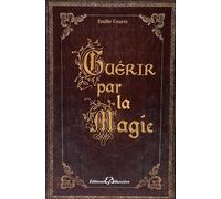 Guérir Par La Magie - Dictionnaire Des Maux Et Des Remèdes Magiques