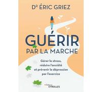 Guérir par la marche: Gérer le stress, réduire l'anxiété et prévenir la dépression par l'exercice