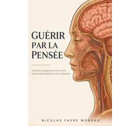 Guérir par la Pensée: Comment reprogrammer votre cerveau pour une santé optimale et une vie épanouie