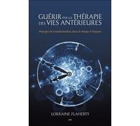 Guérir par la thérapie des vies antérieures - Voyages de transformation dans le temps et l'espace