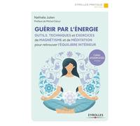 Guérir par l'énergie: Outils, techniques et exercices de magnétisme et de méditation pour retrouver l'équilibre intérieur