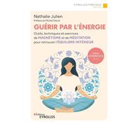 Guérir par l'énergie: Outils, techniques et exercices de magnétisme et de méditation pour retrouver l'équilibre intérieur
