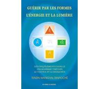 Guérir par les formes, l'énergie et la lumière : Les cinq éléments dans le chamanisme tibétain, le Tantra et le Dzogchèn