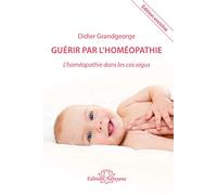 Guérir par l'homéopathie: L'homéopathie dans les cas aigus