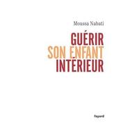 Guérir son enfant intérieur - Moussa Nabati - Fayard - broché - Guide