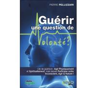 Guérir Une Question De Volonté ? - Se Soigner Physiquement, Spirituellement Et Inconsciemment