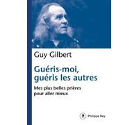 Guéris-moi, guéris les autres - Mes plus belles prières pour aller mieux - Guy Gilbert - Philippe Rey - broché - Essai