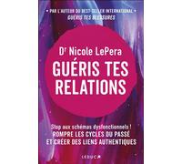 Guéris tes relations Stop aux schémas dysfonctionnels ! ROMPRE LES CYCLES DU PASSÉ ET CRÉER DES LIENS AUTHENTIQUES - Dr Nicole LePera - Leduc S. - broché - Guide