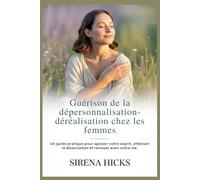 Guérison de la dépersonnalisation-déréalisation chez les femmes: Un guide pratique pour apaiser votre esprit, atténuer la dissociation et renouer avec votre vie.