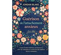Guérison de l'attachement anxieux: Guérir l'enfant intérieur, surmonter la peur de l'abandon et construire des relations sûres et aimantes