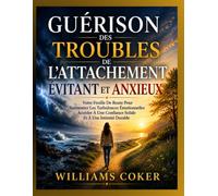 GUÉRISON DES TROUBLES DE L'ATTACHEMENT ÉVITANT ET ANXIEUX: Votre Feuille De Route Pour Surmonter Les Turbulences Émotionnelles Accéder À Une Confiance Solide Et À Une Intimité Durable