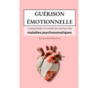 GUÉRISON ÉMOTIONNELLE: Comprendre et traiter les racines des maladies psychosomatiques